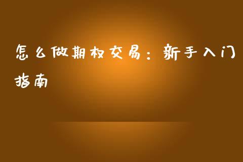 怎么做期权交易：新手入门指南_https://wap.lcjysmgs.com_原油期货_第1张