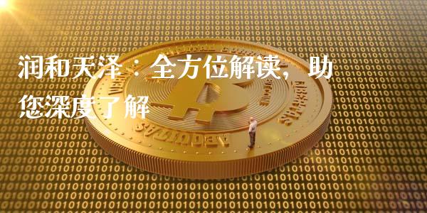 润和天泽：全方位解读，助您深度了解_https://wap.lcjysmgs.com_原油期货_第1张