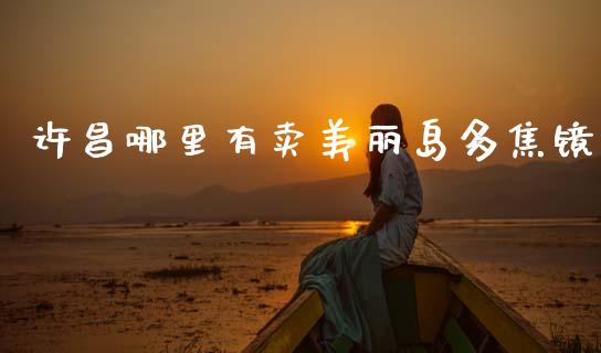 许昌哪里有卖美丽岛多焦镜_https://wap.lcjysmgs.com_债券基金_第1张