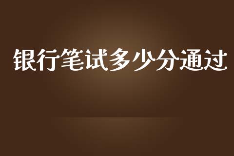 银行笔试多少分通过_https://wap.lcjysmgs.com_金融交易_第1张