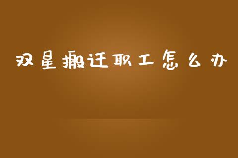 双星搬迁职工怎么办_https://wap.lcjysmgs.com_原油期货_第1张