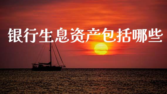 银行生息资产包括哪些_https://wap.lcjysmgs.com_元宇宙_第1张