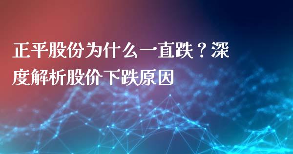正平股份为什么一直跌？深度解析股价下跌原因_https://wap.lcjysmgs.com_债券基金_第1张