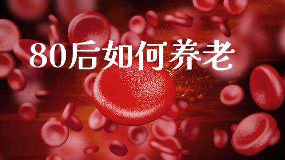 80后如何养老_https://wap.lcjysmgs.com_原油期货_第1张