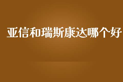亚信和瑞斯康达哪个好_https://wap.lcjysmgs.com_金融交易_第1张