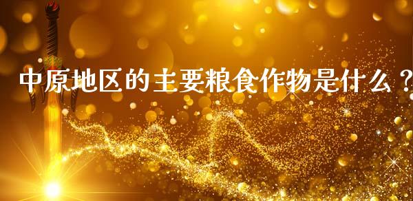 中原地区的主要粮食作物是什么？_https://wap.lcjysmgs.com_原油期货_第1张