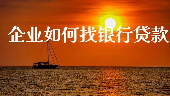 企业如何找银行贷款_https://wap.lcjysmgs.com_金融交易_第1张