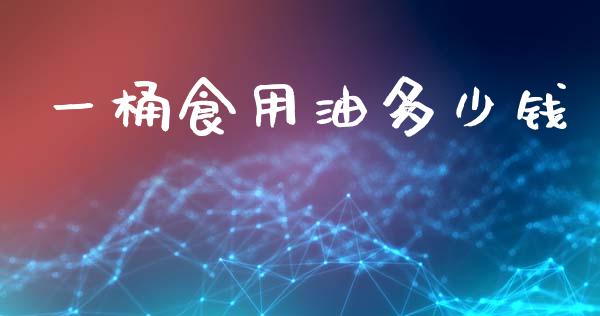 一桶食用油多少钱_https://wap.lcjysmgs.com_原油期货_第1张