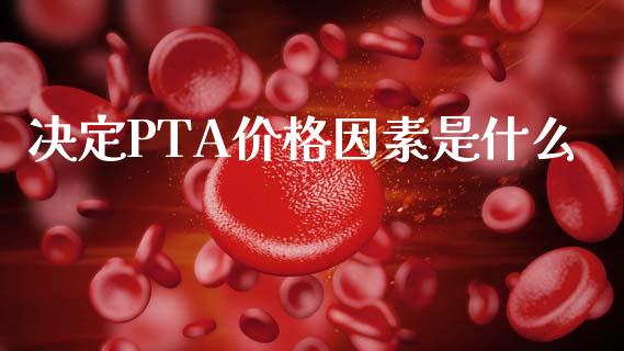 决定PTA价格因素是什么_https://wap.lcjysmgs.com_元宇宙_第1张
