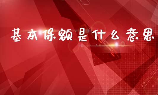 基本保额是什么意思_https://wap.lcjysmgs.com_原油期货_第1张
