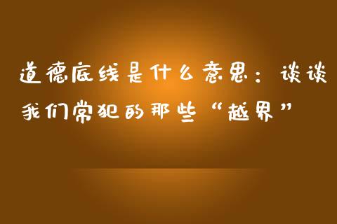 道德底线是什么意思：谈谈我们常犯的那些“越界”_https://wap.lcjysmgs.com_债券基金_第1张