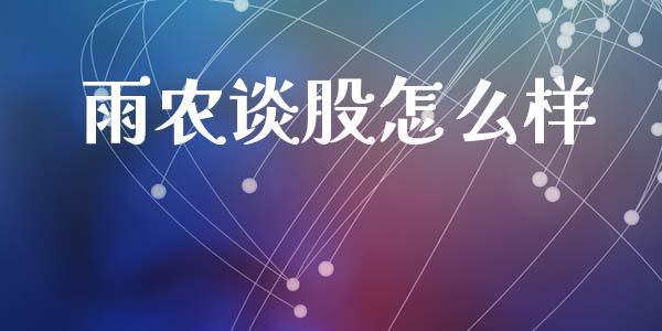 雨农谈股怎么样_https://wap.lcjysmgs.com_原油期货_第1张
