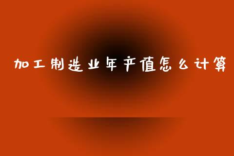 加工制造业年产值怎么计算_https://wap.lcjysmgs.com_金融交易_第1张