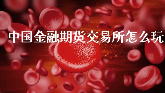 中国金融期货交易所怎么玩_https://wap.lcjysmgs.com_元宇宙_第1张