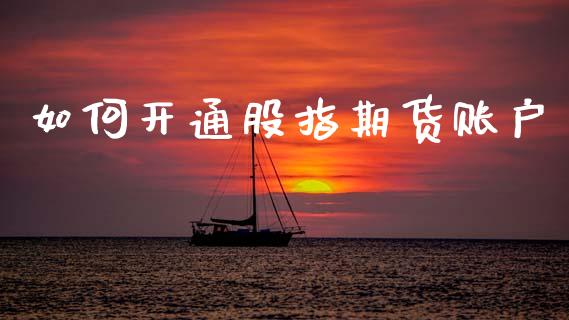 如何开通股指期货账户_https://wap.lcjysmgs.com_元宇宙_第1张