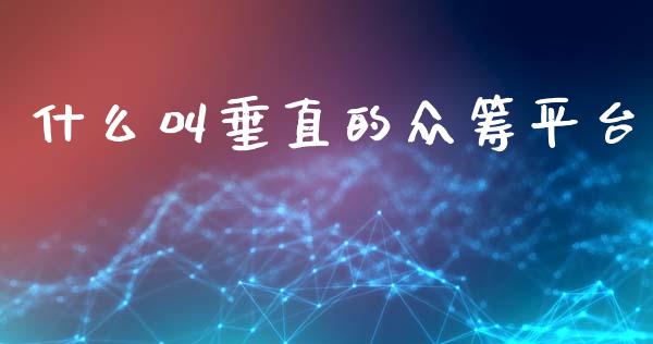 什么叫垂直的众筹平台_https://wap.lcjysmgs.com_元宇宙_第1张