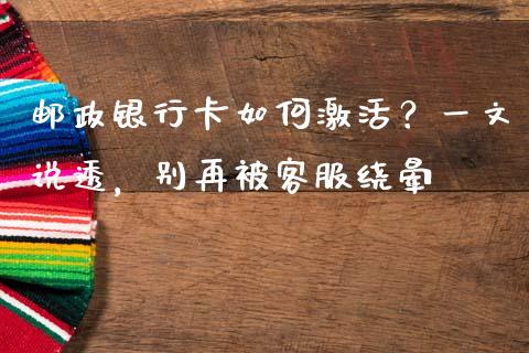 邮政银行卡如何激活？一文说透，别再被客服绕晕_https://wap.lcjysmgs.com_原油期货_第1张