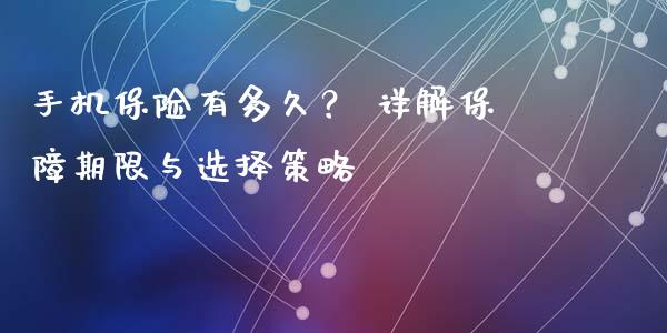 手机保险有多久？ 详解保障期限与选择策略_https://wap.lcjysmgs.com_金融交易_第1张
