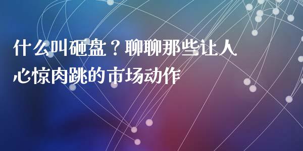 什么叫砸盘？聊聊那些让人心惊肉跳的市场动作_https://wap.lcjysmgs.com_债券基金_第1张