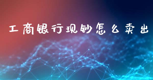 工商银行现钞怎么卖出_https://wap.lcjysmgs.com_金融交易_第1张