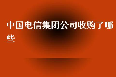 中国电信集团公司收购了哪些_https://wap.lcjysmgs.com_元宇宙_第1张