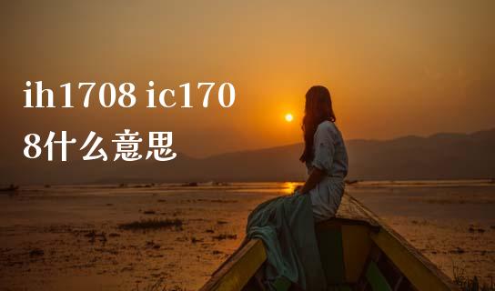 ih1708 ic1708什么意思_https://wap.lcjysmgs.com_原油期货_第1张