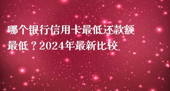 哪个银行信用卡最低还款额最低？2024年最新比较_https://wap.lcjysmgs.com_金融交易_第1张