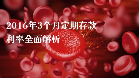 2016年3个月定期存款利率全面解析_https://wap.lcjysmgs.com_债券基金_第1张