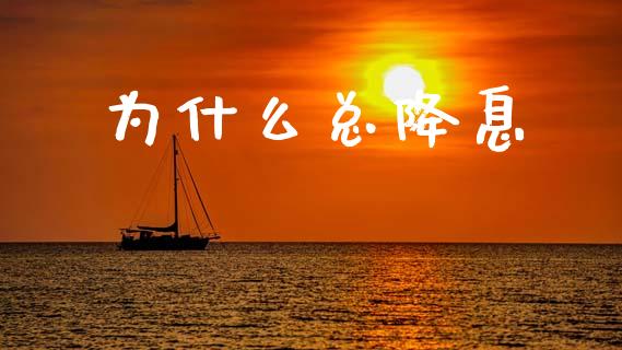 为什么总降息_https://wap.lcjysmgs.com_金融交易_第1张