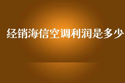 经销海信空调利润是多少_https://wap.lcjysmgs.com_原油期货_第1张