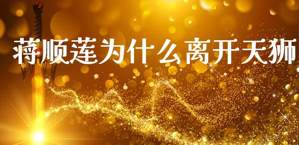 蒋顺莲为什么离开天狮_https://wap.lcjysmgs.com_原油期货_第1张
