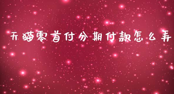 天猫零首付分期付款怎么弄_https://wap.lcjysmgs.com_原油期货_第1张