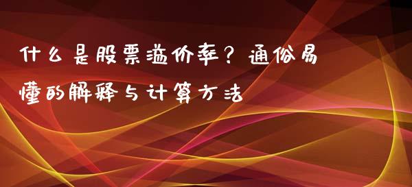 什么是股票溢价率？通俗易懂的解释与计算方法_https://wap.lcjysmgs.com_债券基金_第1张
