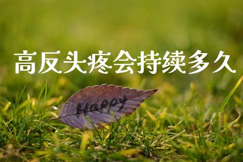 高反头疼会持续多久_https://wap.lcjysmgs.com_债券基金_第1张