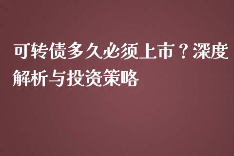 可转债多久必须上市？深度解析与投资策略_https://wap.lcjysmgs.com_原油期货_第1张