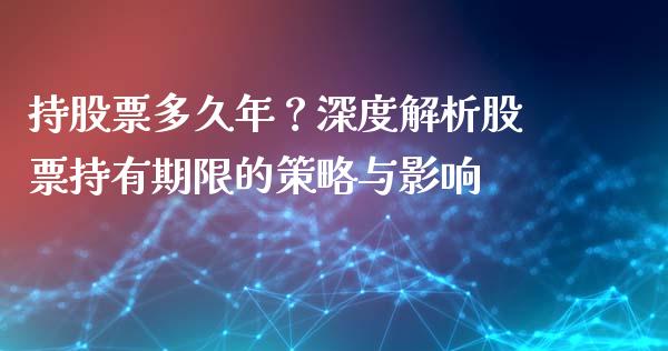 持股票多久年？深度解析股票持有期限的策略与影响_https://wap.lcjysmgs.com_元宇宙_第1张