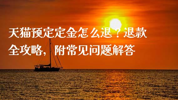 天猫预定定金怎么退？退款全攻略，附常见问题解答_https://wap.lcjysmgs.com_原油期货_第1张