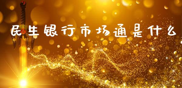 民生银行市场通是什么_https://wap.lcjysmgs.com_债券基金_第1张
