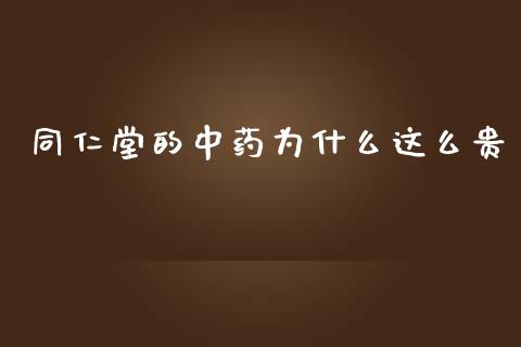 同仁堂的中药为什么这么贵_https://wap.lcjysmgs.com_债券基金_第1张