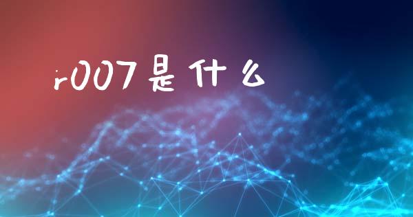 r007是什么_https://wap.lcjysmgs.com_原油期货_第1张