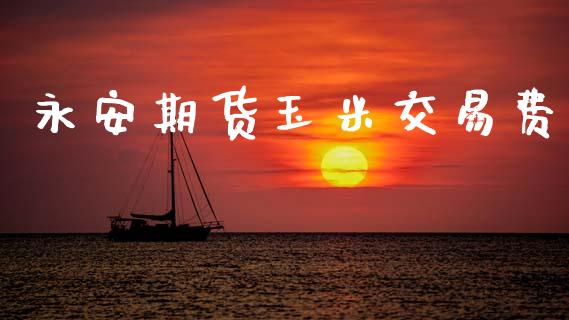 永安期货玉米交易费_https://wap.lcjysmgs.com_金融交易_第1张
