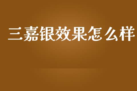 三嘉银效果怎么样_https://wap.lcjysmgs.com_债券基金_第1张