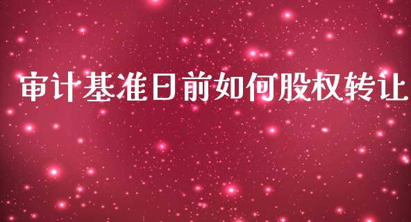 审计基准日前如何股权转让_https://wap.lcjysmgs.com_债券基金_第1张