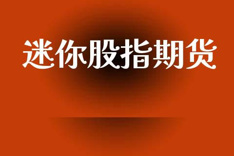迷你股指期货_https://wap.lcjysmgs.com_原油期货_第1张