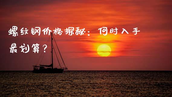 螺纹钢价格探秘：何时入手最划算？_https://wap.lcjysmgs.com_元宇宙_第1张