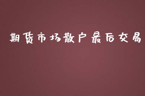 期货市场散户最后交易_https://wap.lcjysmgs.com_原油期货_第1张