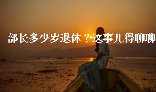 部长多少岁退休？这事儿得聊聊_https://wap.lcjysmgs.com_债券基金_第1张
