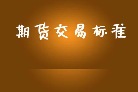 期货交易标准_https://wap.lcjysmgs.com_金融交易_第1张