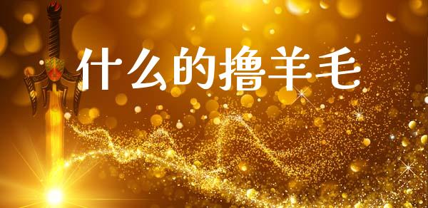 什么的撸羊毛_https://wap.lcjysmgs.com_原油期货_第1张
