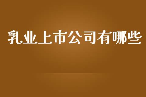 乳业上市公司有哪些_https://wap.lcjysmgs.com_金融交易_第1张